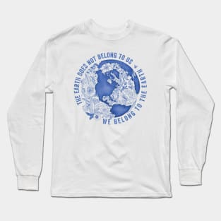 The Earth Does Not Belong To Us • We Belong To The Earth Long Sleeve T-Shirt